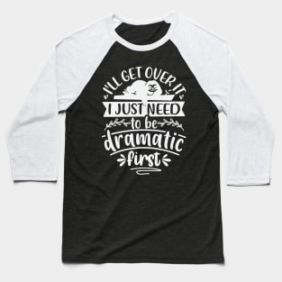 Ill Get Over It I Just Need To Be Dramatic First Baseball T-Shirt